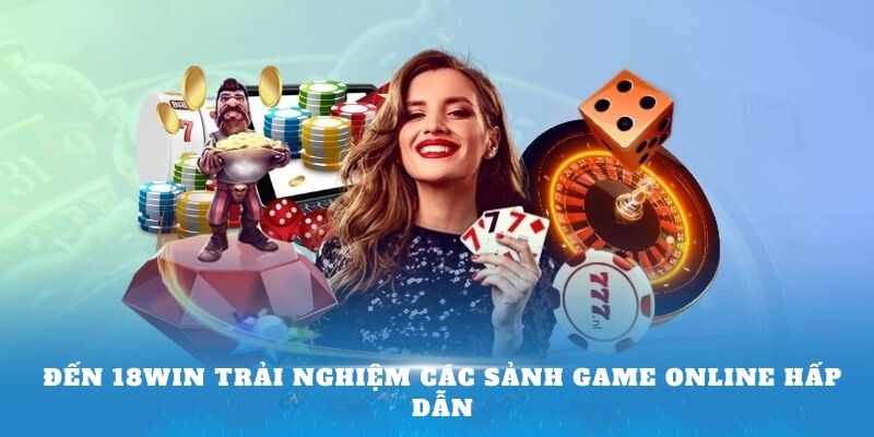 Đến 18win trải nghiệm các sảnh game online