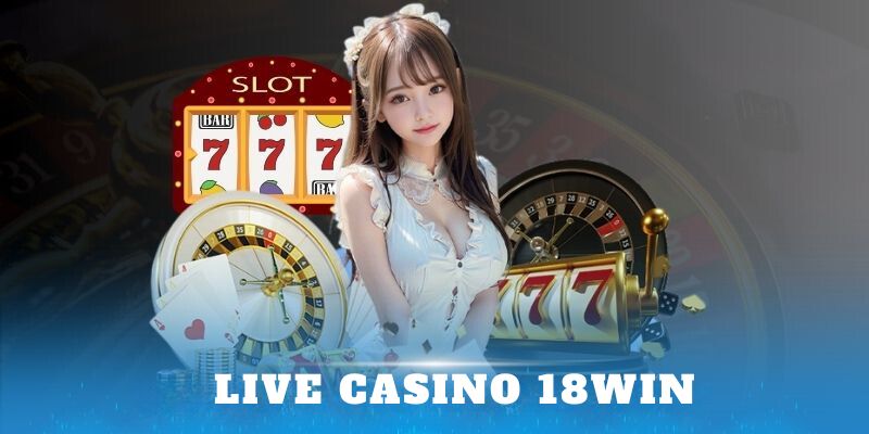 Live Casino 18Win Uy Tín Hàng Đầu Với Trải Nghiệm Cá Cược Đỉnh Cao