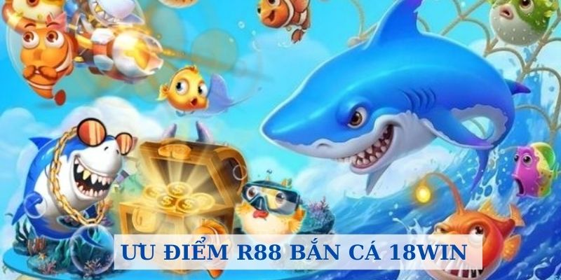 Ưu điểm bắn cá của nhà phát hành R88 và nhà cái 18Win