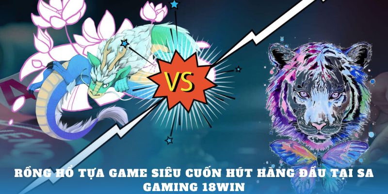 Rồng hổ tựa game cuốn hút hàng đầu tại SA Gaming 18Win